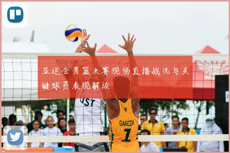 亚运会男篮决赛现场直播战况与关键球员表现解读