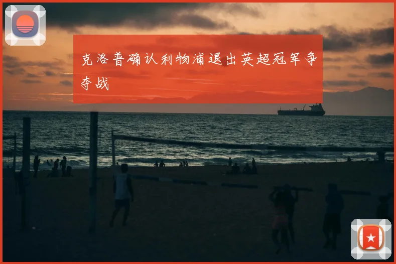 克洛普确认利物浦退出英超冠军争夺战