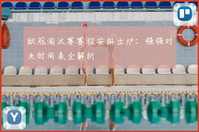 欧冠淘汰赛赛程安排出炉：强强对决时间表全解析