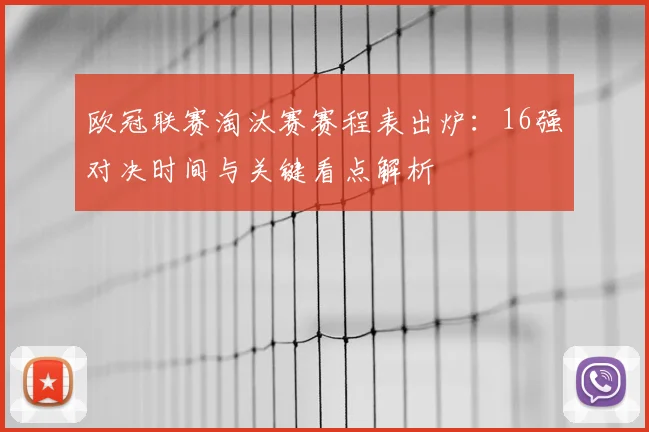 欧冠联赛淘汰赛赛程表出炉：16强对决时间与关键看点解析