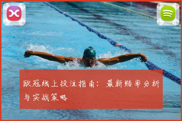 欧冠线上投注指南：最新赔率分析与实战策略