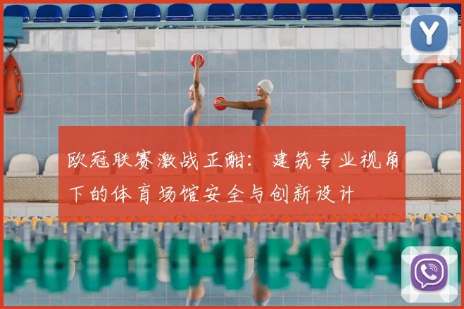 欧冠联赛激战正酣：建筑专业视角下的体育场馆安全与创新设计