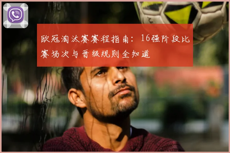 欧冠淘汰赛赛程指南：16强阶段比赛场次与晋级规则全知道